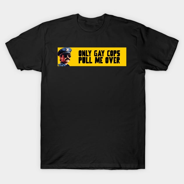 Only gay cops pull me over T-Shirt by Popstarbowser